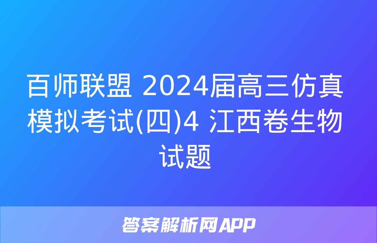 百师联盟 2024届高三仿真模拟考试(四)4 江西卷生物试题