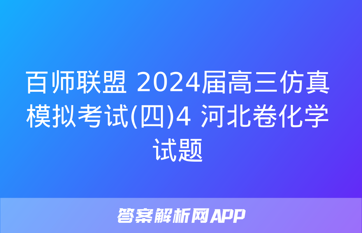 百师联盟 2024届高三仿真模拟考试(四)4 河北卷化学试题