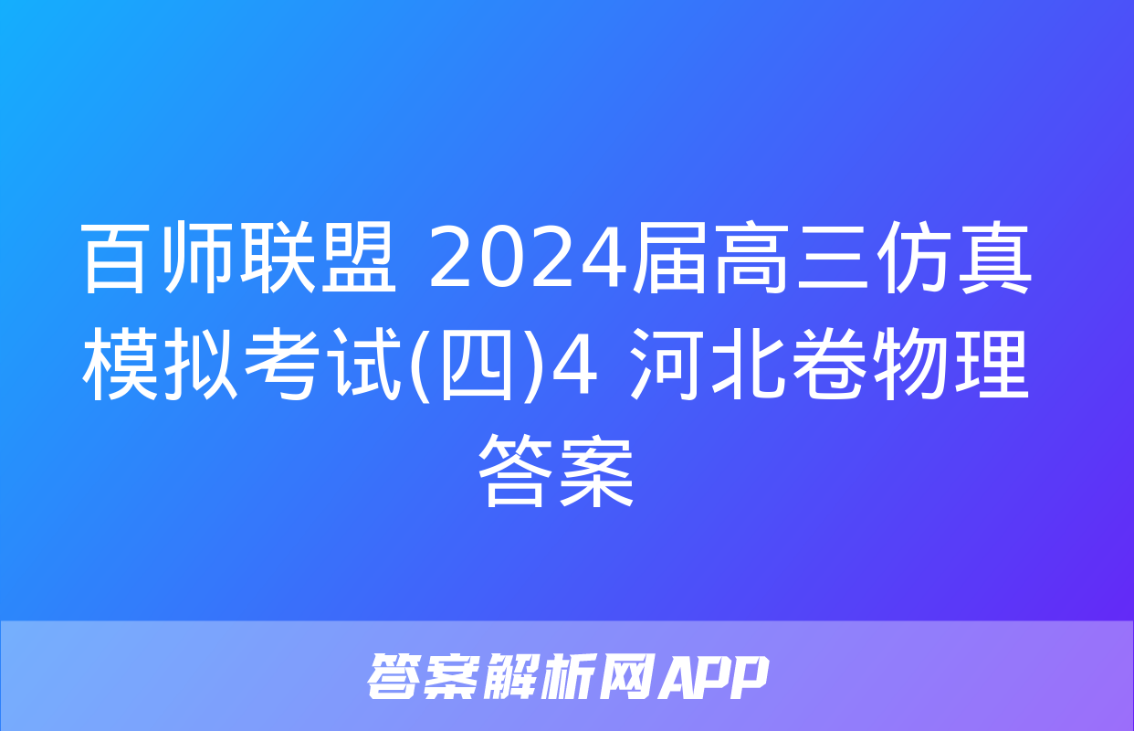 百师联盟 2024届高三仿真模拟考试(四)4 河北卷物理答案