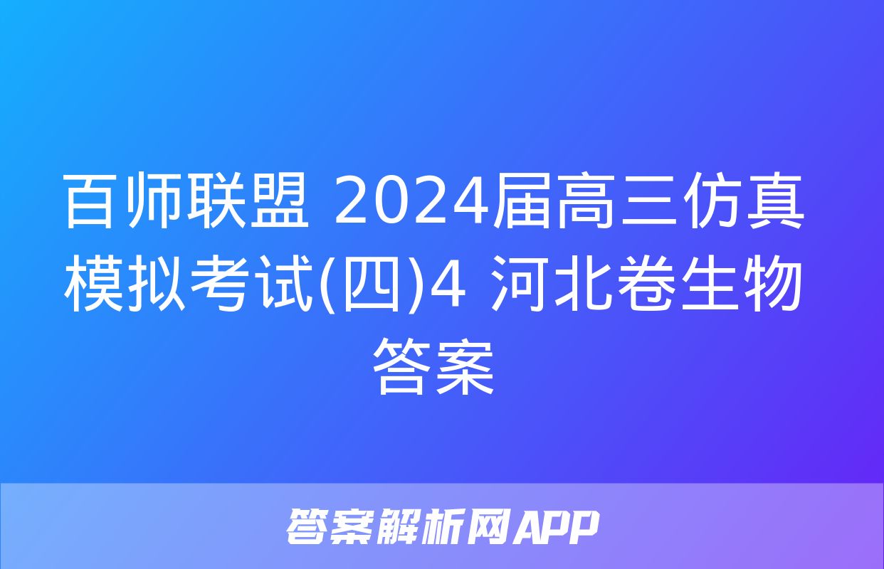 百师联盟 2024届高三仿真模拟考试(四)4 河北卷生物答案