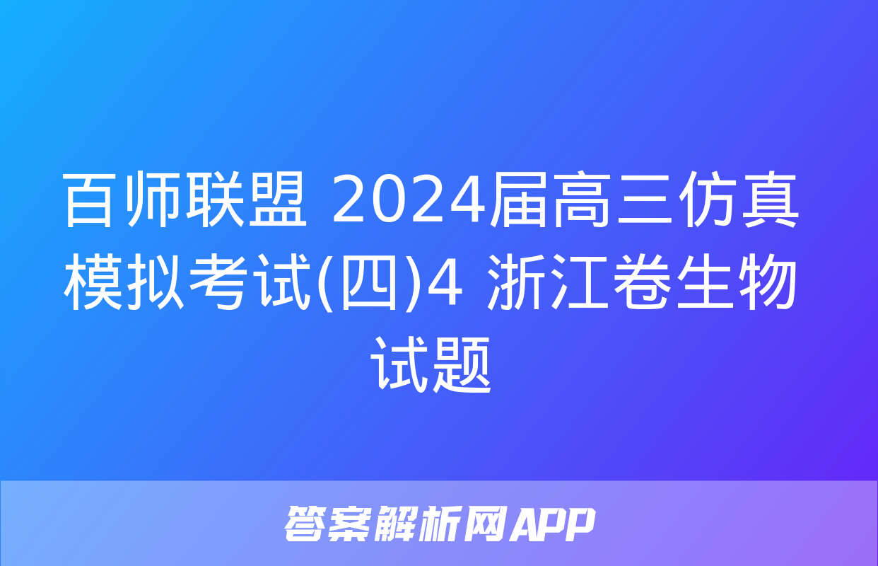 百师联盟 2024届高三仿真模拟考试(四)4 浙江卷生物试题