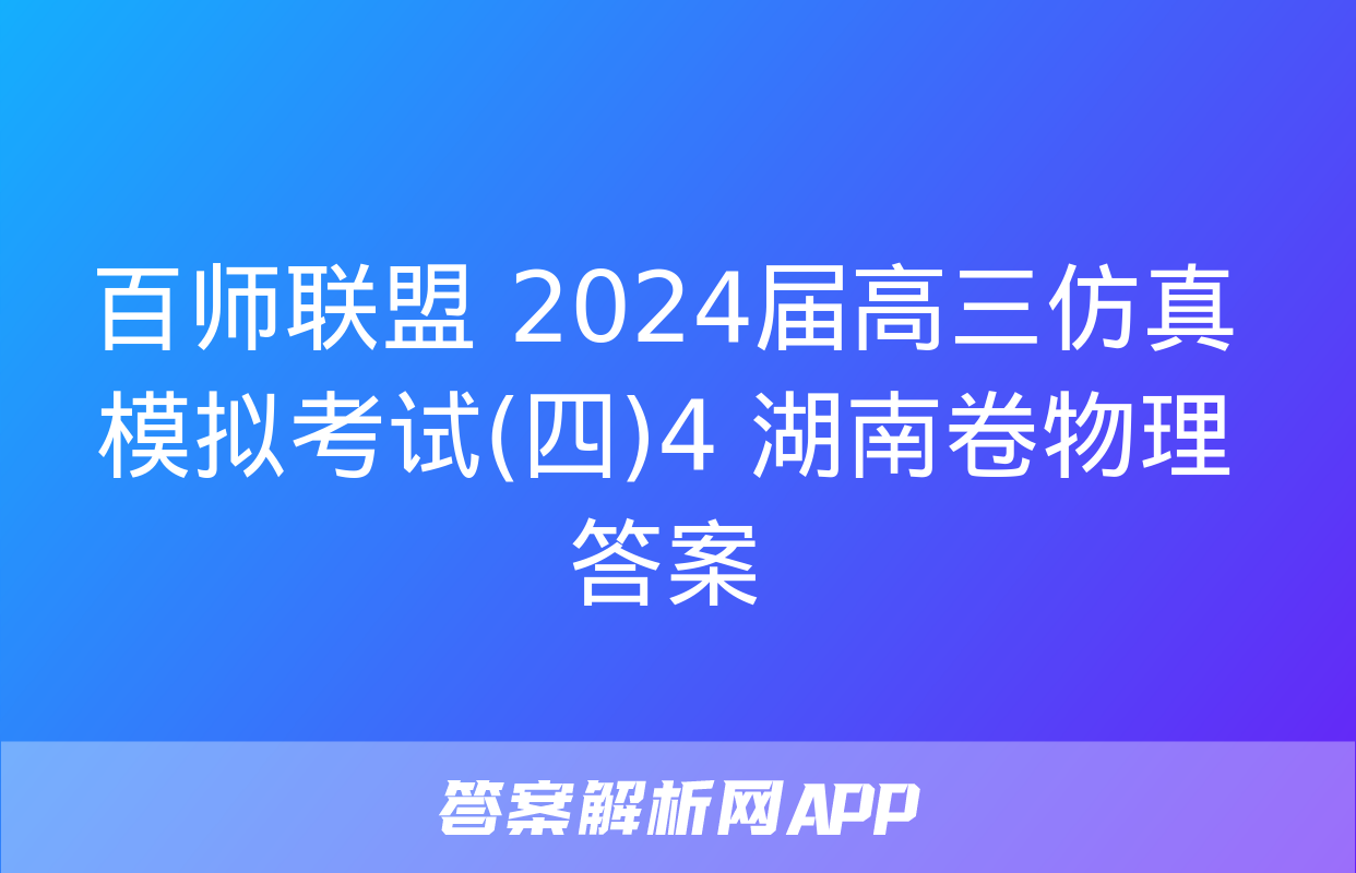 百师联盟 2024届高三仿真模拟考试(四)4 湖南卷物理答案