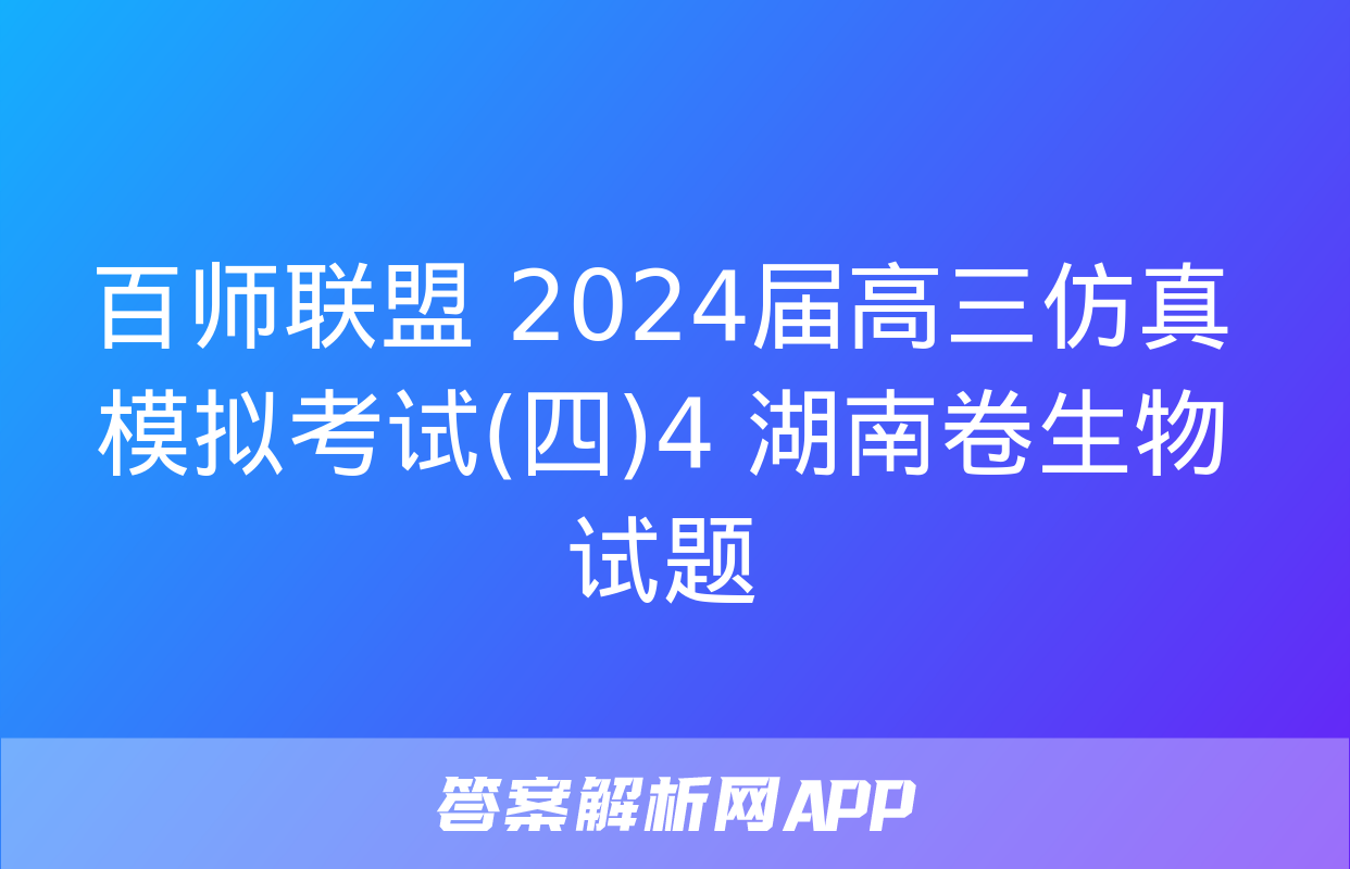 百师联盟 2024届高三仿真模拟考试(四)4 湖南卷生物试题