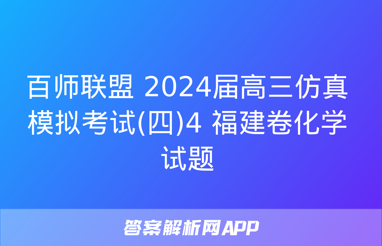 百师联盟 2024届高三仿真模拟考试(四)4 福建卷化学试题