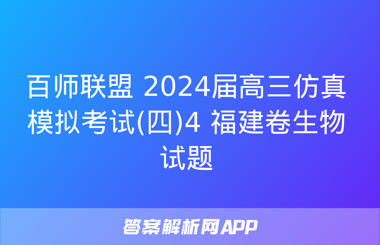 百师联盟 2024届高三仿真模拟考试(四)4 福建卷生物试题