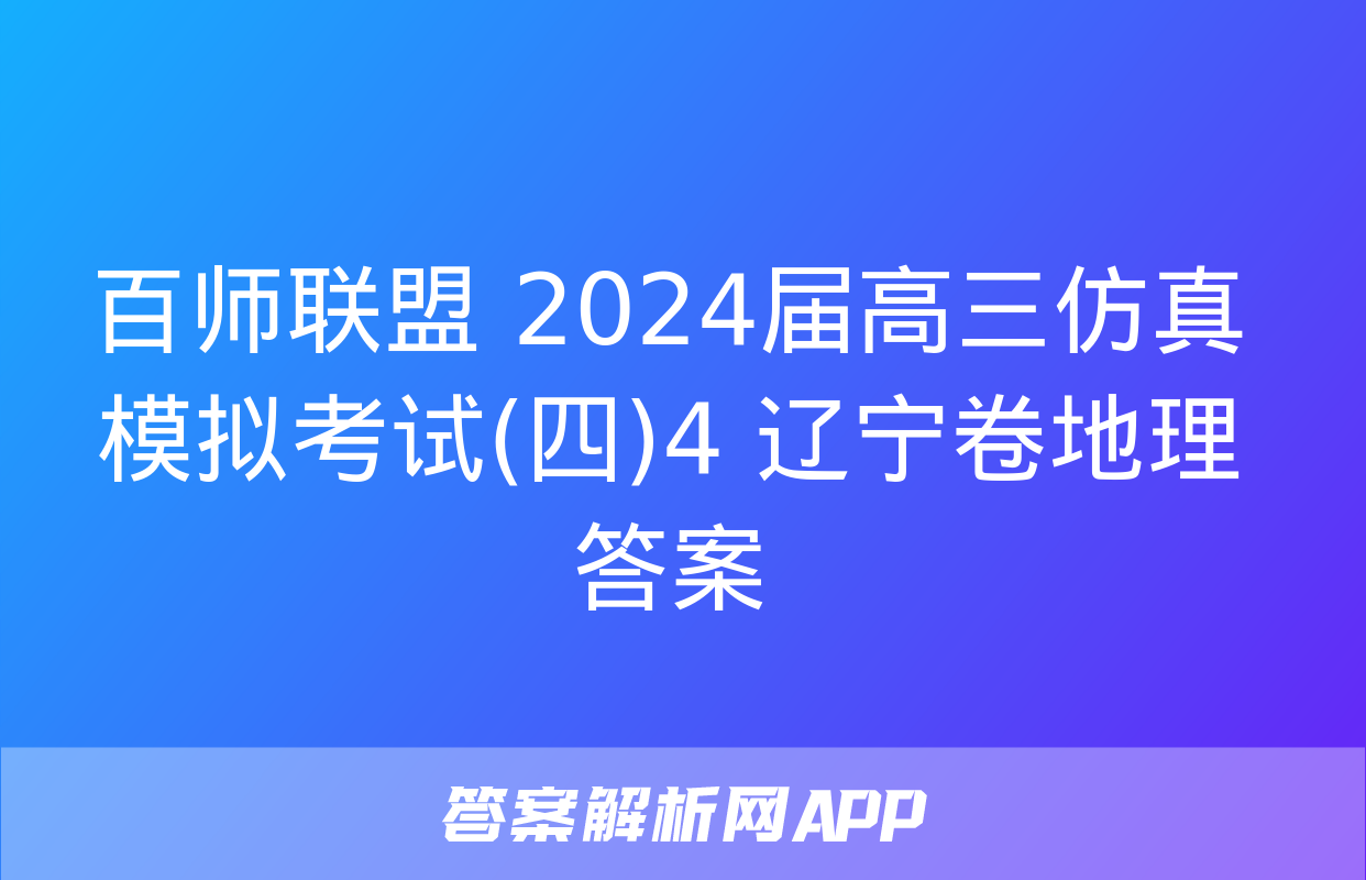 百师联盟 2024届高三仿真模拟考试(四)4 辽宁卷地理答案