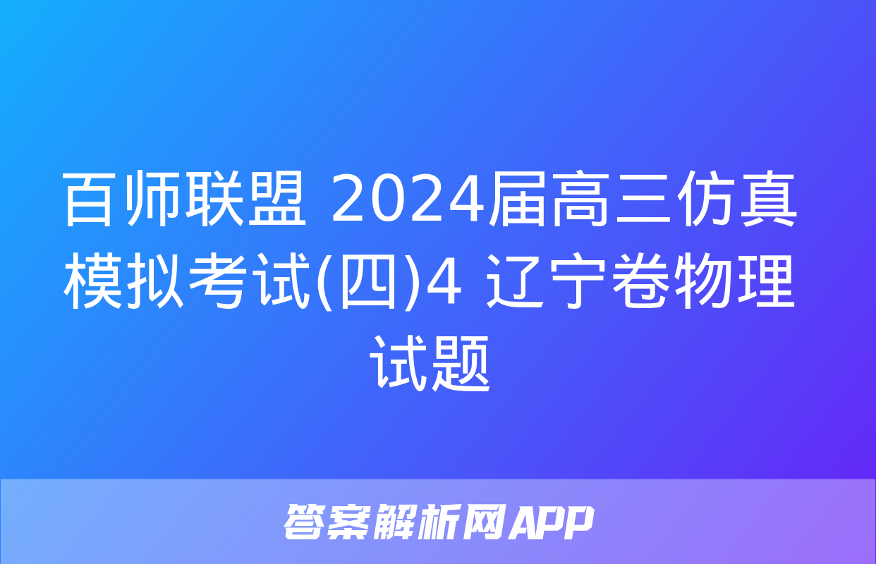 百师联盟 2024届高三仿真模拟考试(四)4 辽宁卷物理试题