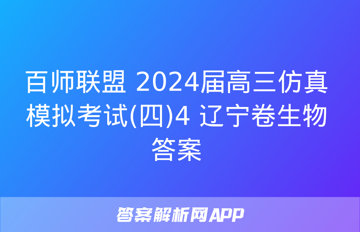 百师联盟 2024届高三仿真模拟考试(四)4 辽宁卷生物答案