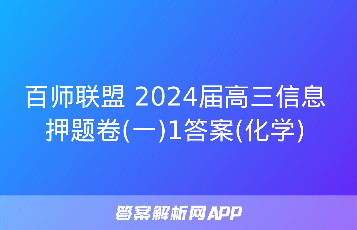 百师联盟 2024届高三信息押题卷(一)1答案(化学)