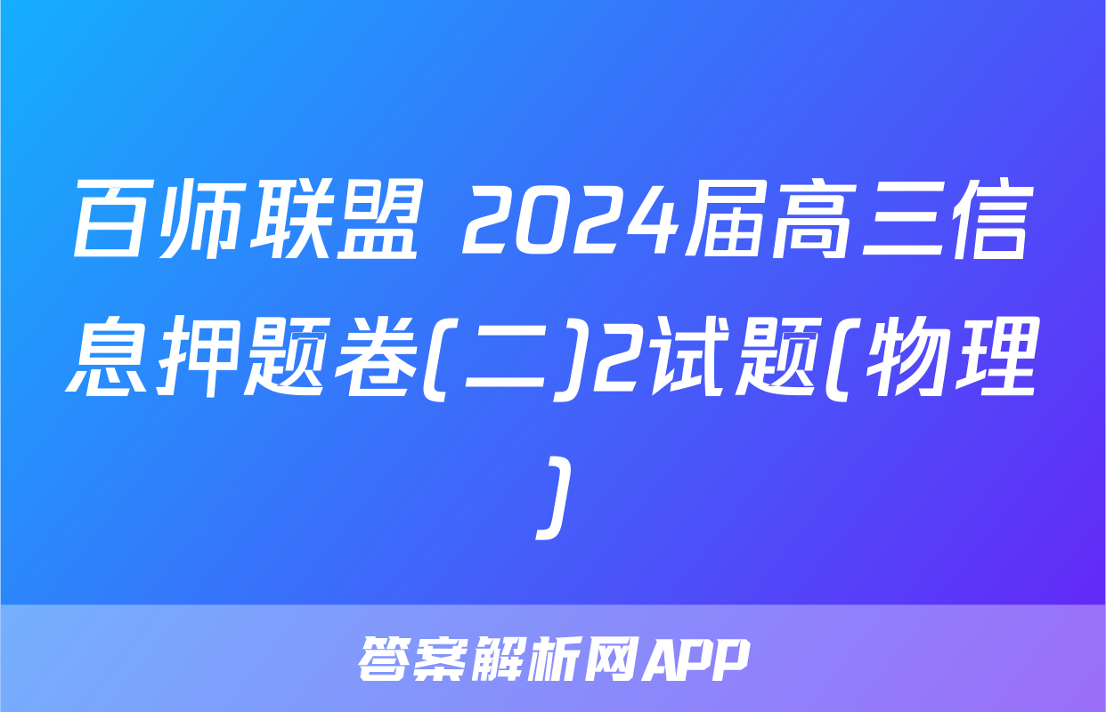 百师联盟 2024届高三信息押题卷(二)2试题(物理)