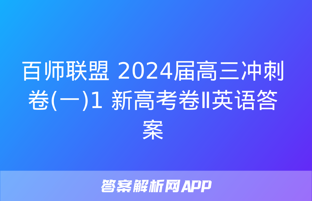 百师联盟 2024届高三冲刺卷(一)1 新高考卷Ⅱ英语答案