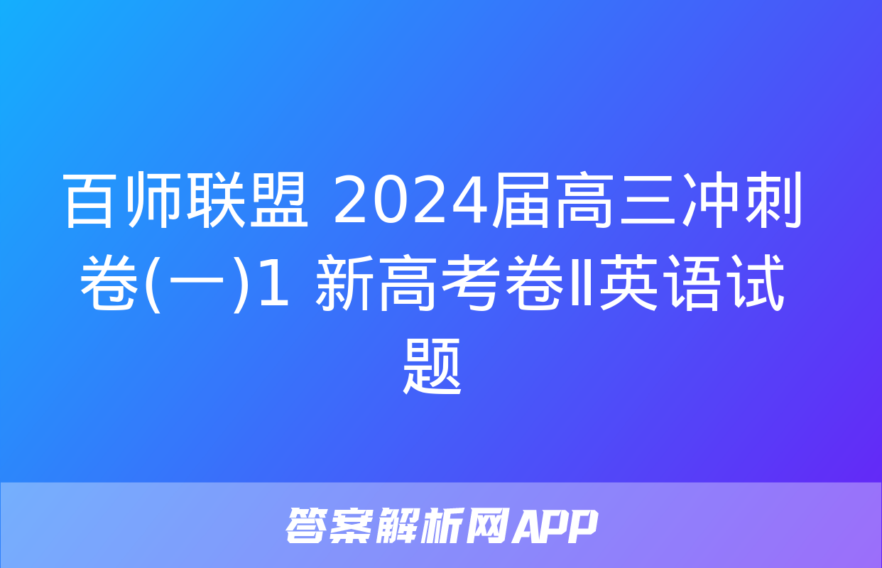 百师联盟 2024届高三冲刺卷(一)1 新高考卷Ⅱ英语试题