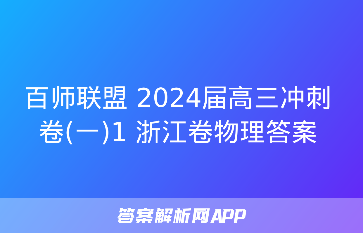 百师联盟 2024届高三冲刺卷(一)1 浙江卷物理答案