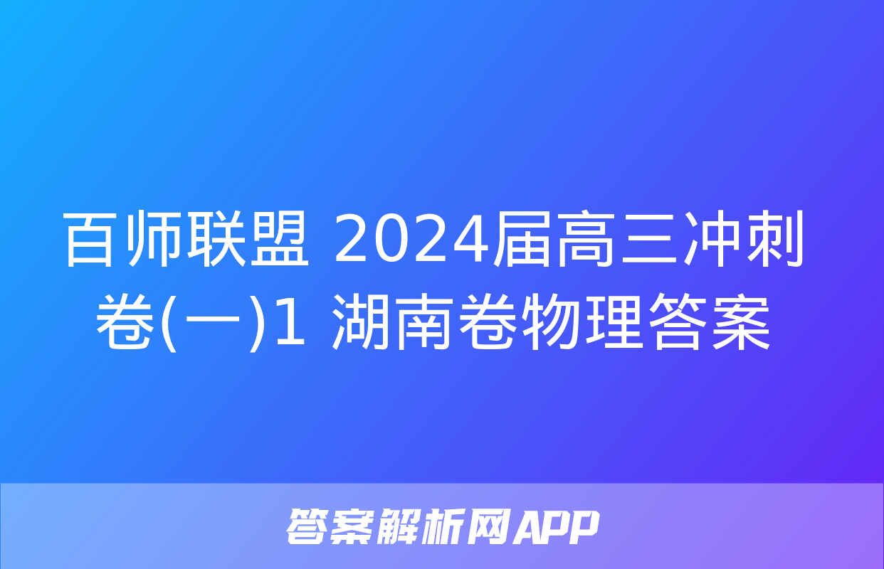 百师联盟 2024届高三冲刺卷(一)1 湖南卷物理答案