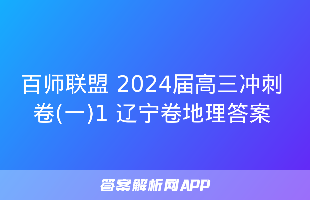 百师联盟 2024届高三冲刺卷(一)1 辽宁卷地理答案