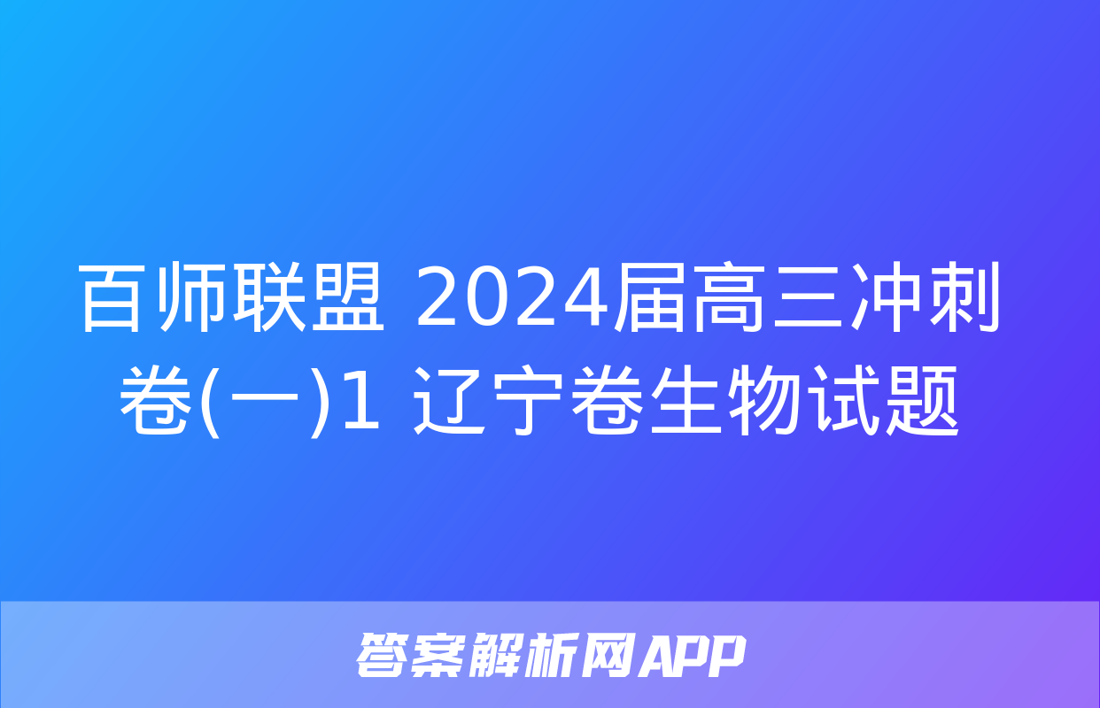 百师联盟 2024届高三冲刺卷(一)1 辽宁卷生物试题