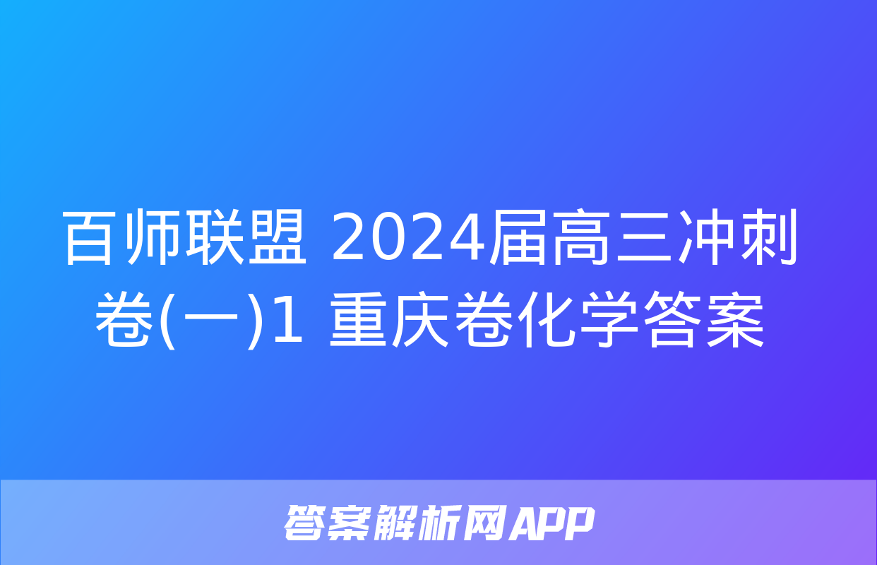 百师联盟 2024届高三冲刺卷(一)1 重庆卷化学答案