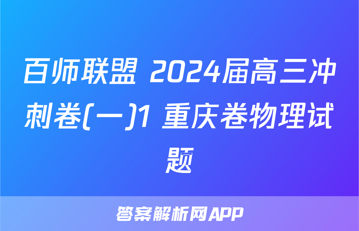 百师联盟 2024届高三冲刺卷(一)1 重庆卷物理试题