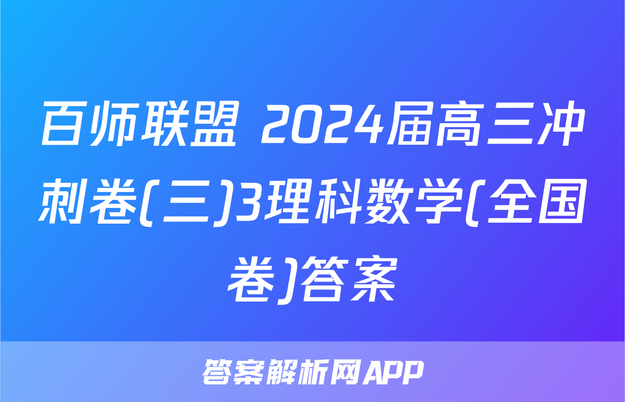 百师联盟 2024届高三冲刺卷(三)3理科数学(全国卷)答案