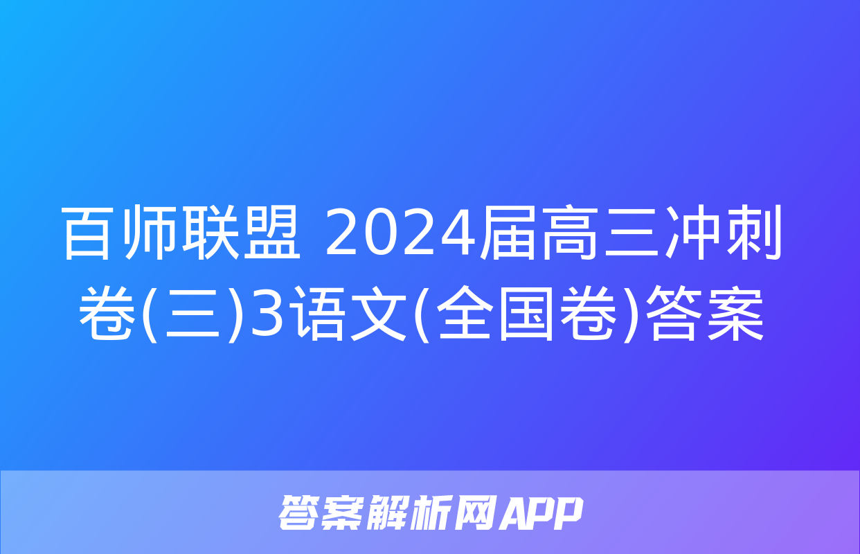 百师联盟 2024届高三冲刺卷(三)3语文(全国卷)答案