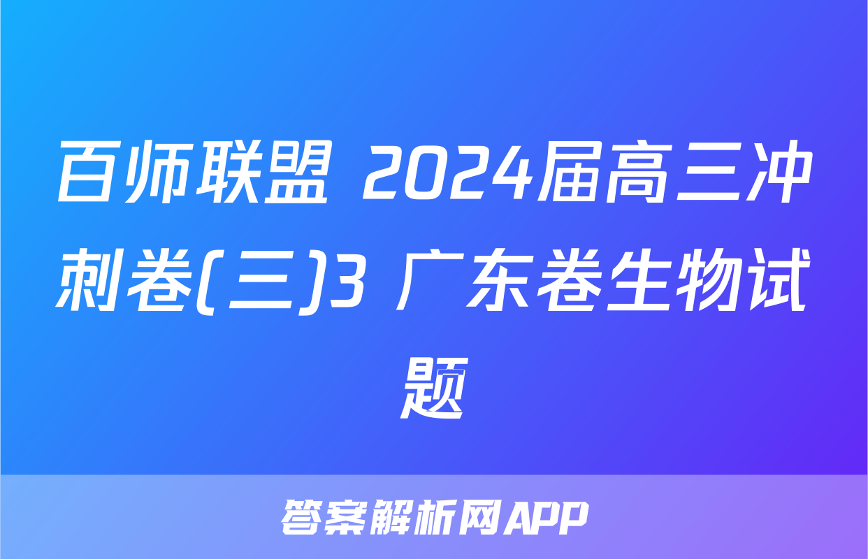 百师联盟 2024届高三冲刺卷(三)3 广东卷生物试题