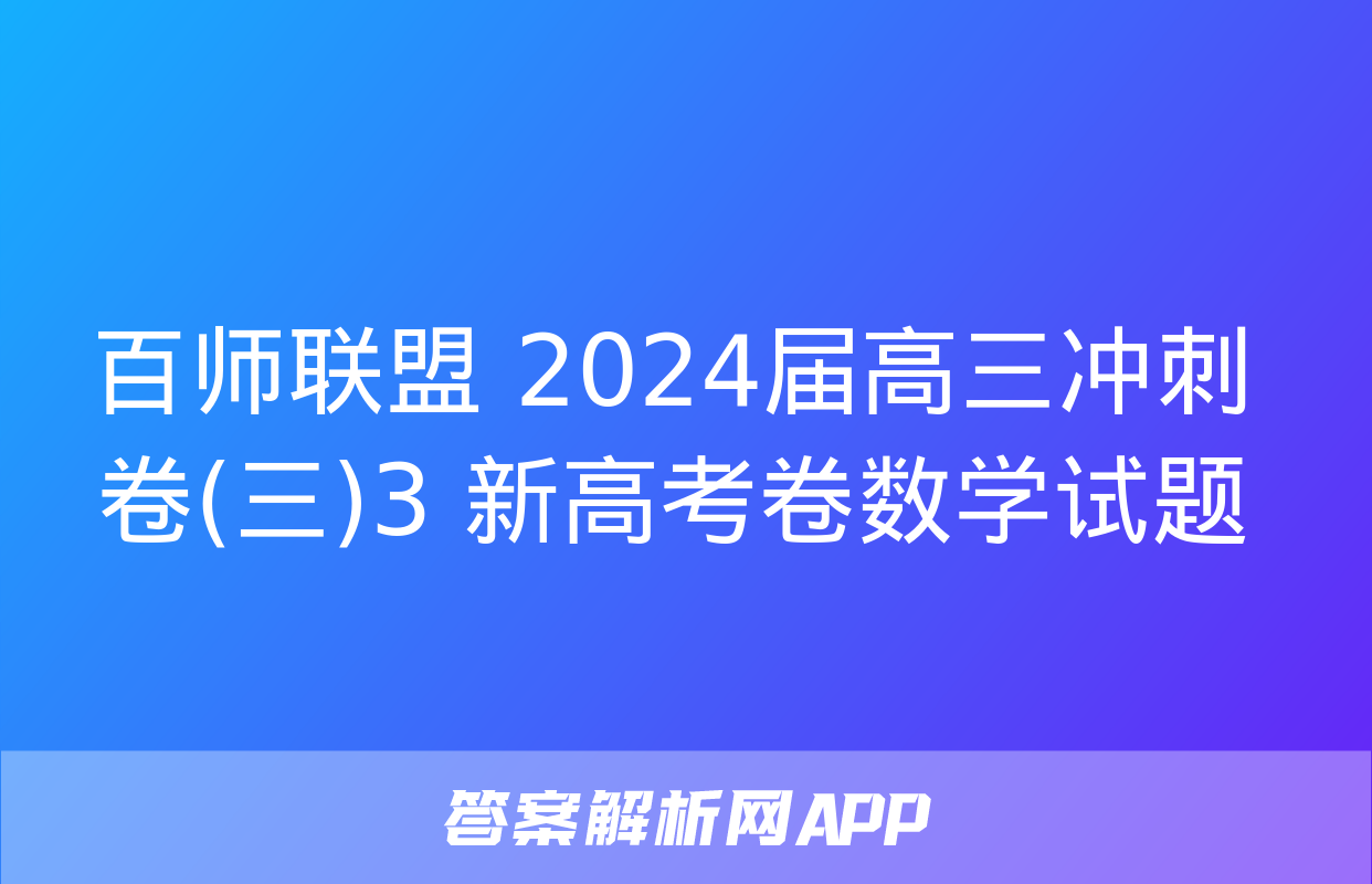 百师联盟 2024届高三冲刺卷(三)3 新高考卷数学试题