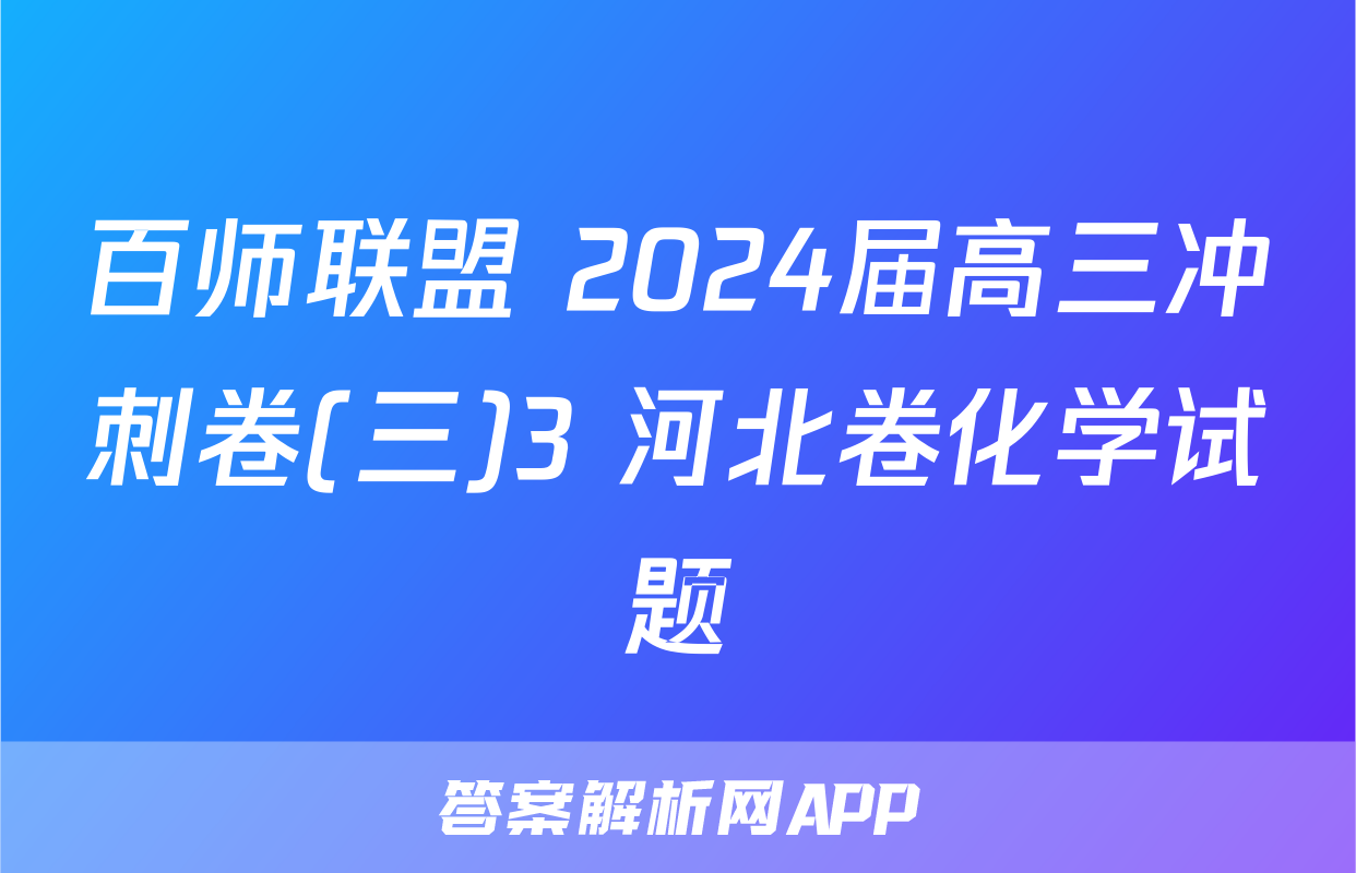 百师联盟 2024届高三冲刺卷(三)3 河北卷化学试题