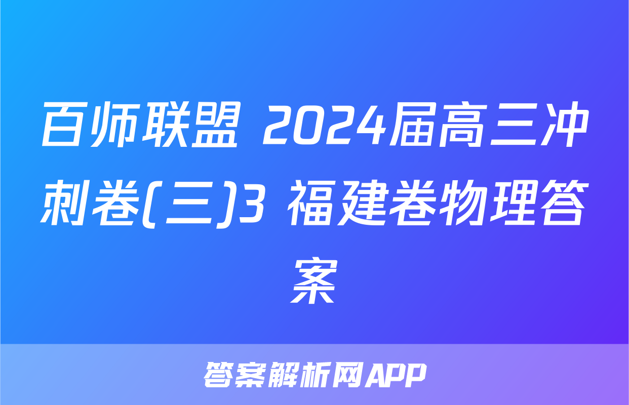百师联盟 2024届高三冲刺卷(三)3 福建卷物理答案