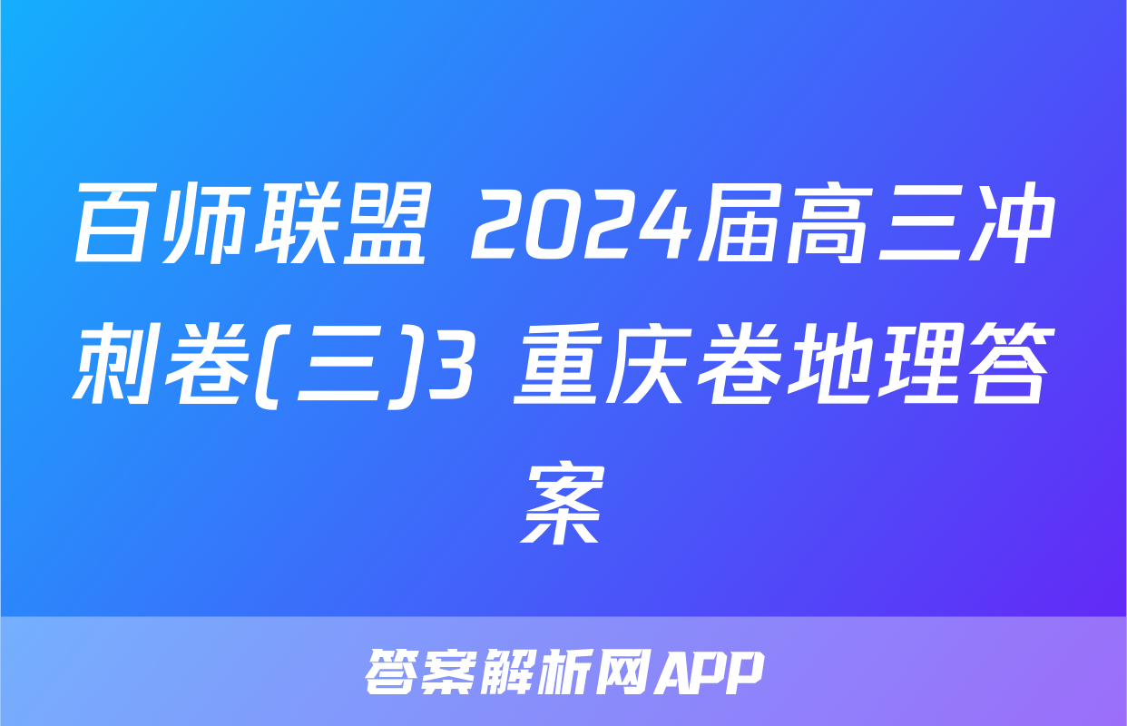 百师联盟 2024届高三冲刺卷(三)3 重庆卷地理答案