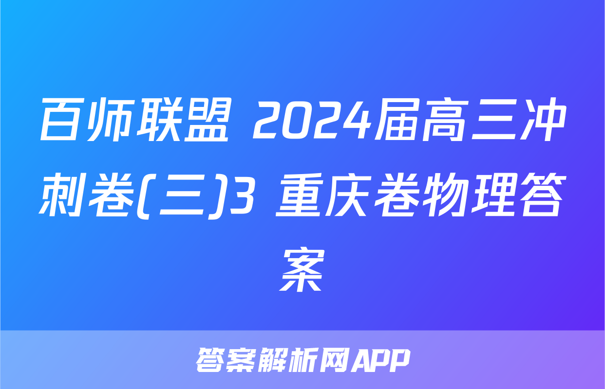 百师联盟 2024届高三冲刺卷(三)3 重庆卷物理答案