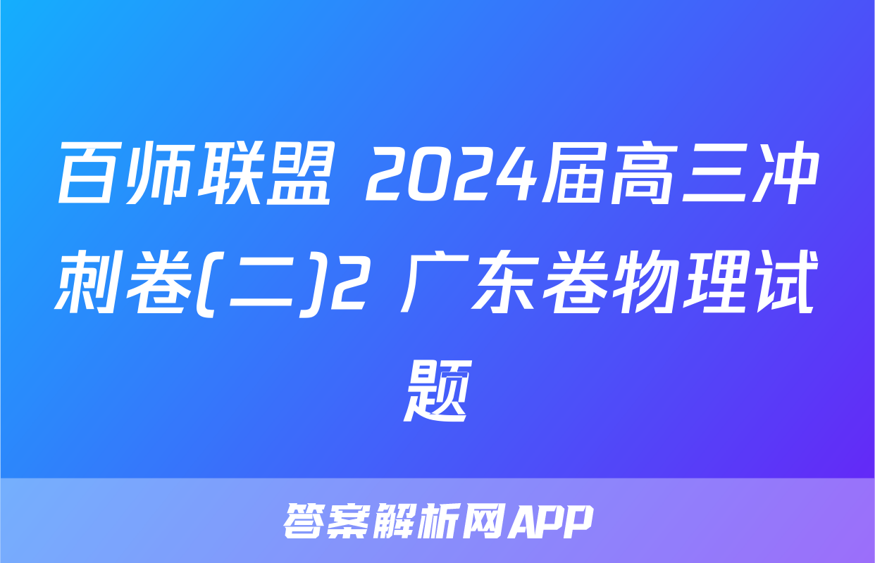 百师联盟 2024届高三冲刺卷(二)2 广东卷物理试题