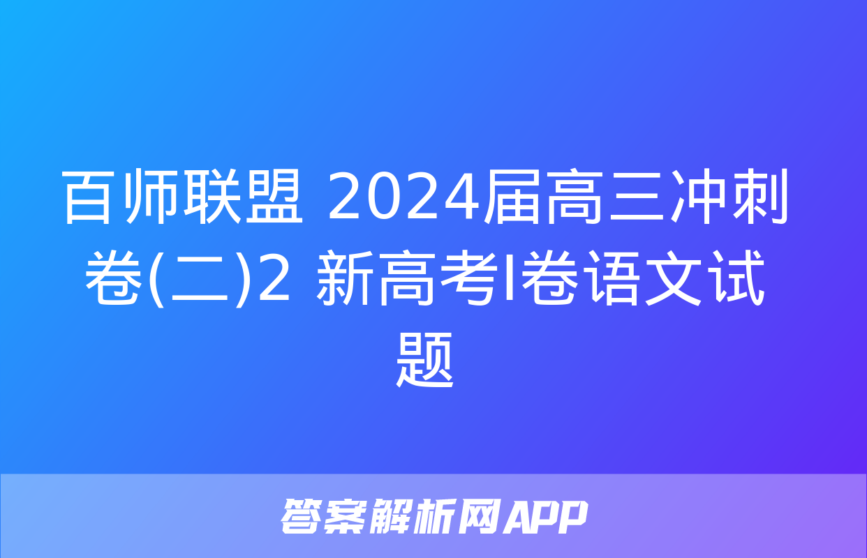 百师联盟 2024届高三冲刺卷(二)2 新高考Ⅰ卷语文试题