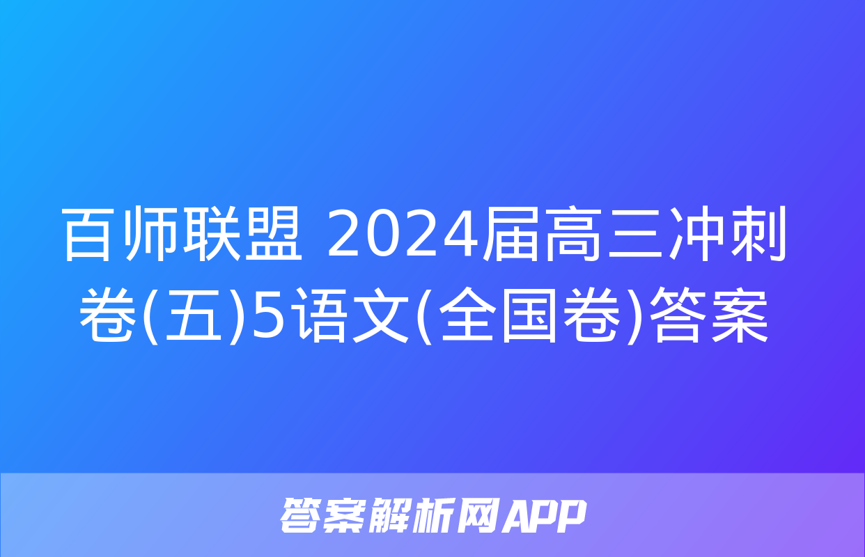 百师联盟 2024届高三冲刺卷(五)5语文(全国卷)答案