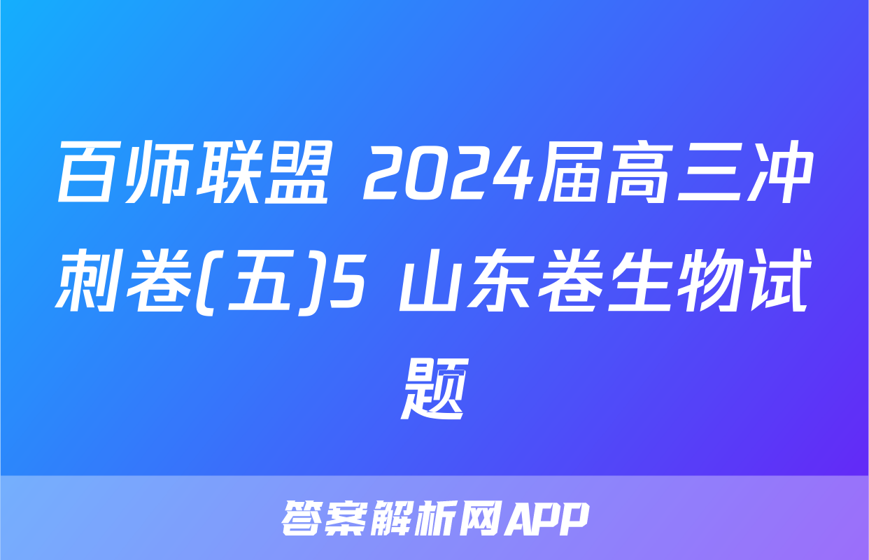 百师联盟 2024届高三冲刺卷(五)5 山东卷生物试题