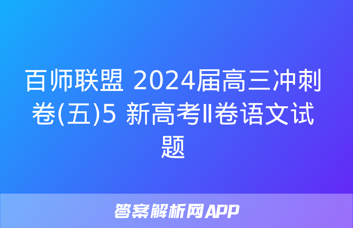 百师联盟 2024届高三冲刺卷(五)5 新高考Ⅱ卷语文试题