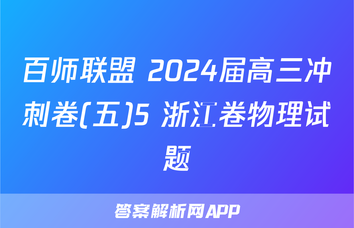 百师联盟 2024届高三冲刺卷(五)5 浙江卷物理试题