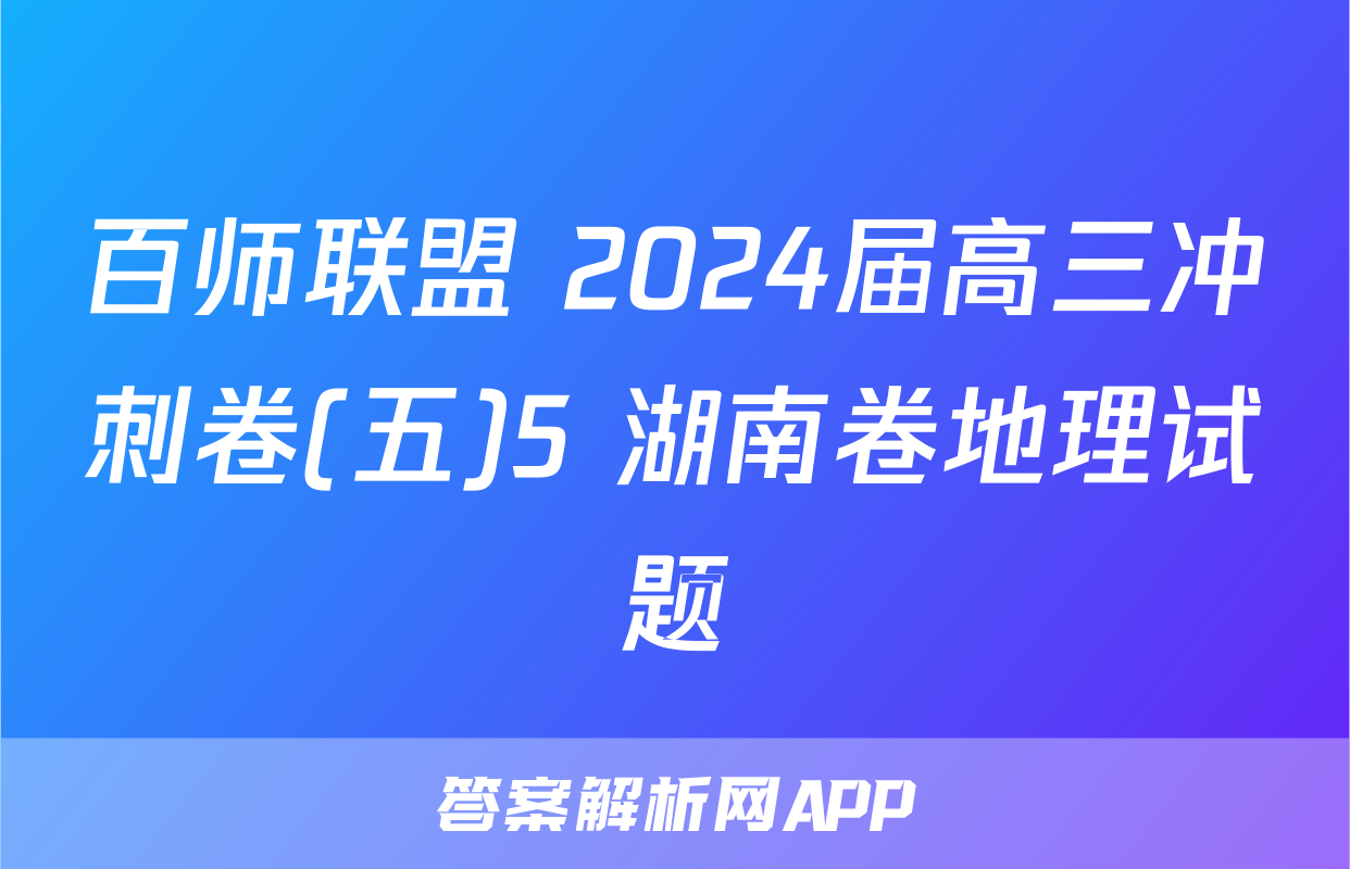 百师联盟 2024届高三冲刺卷(五)5 湖南卷地理试题