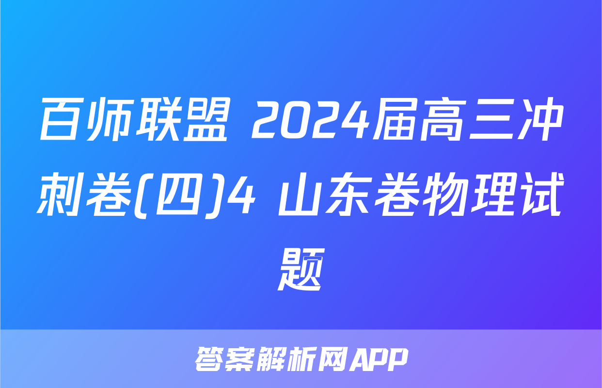 百师联盟 2024届高三冲刺卷(四)4 山东卷物理试题