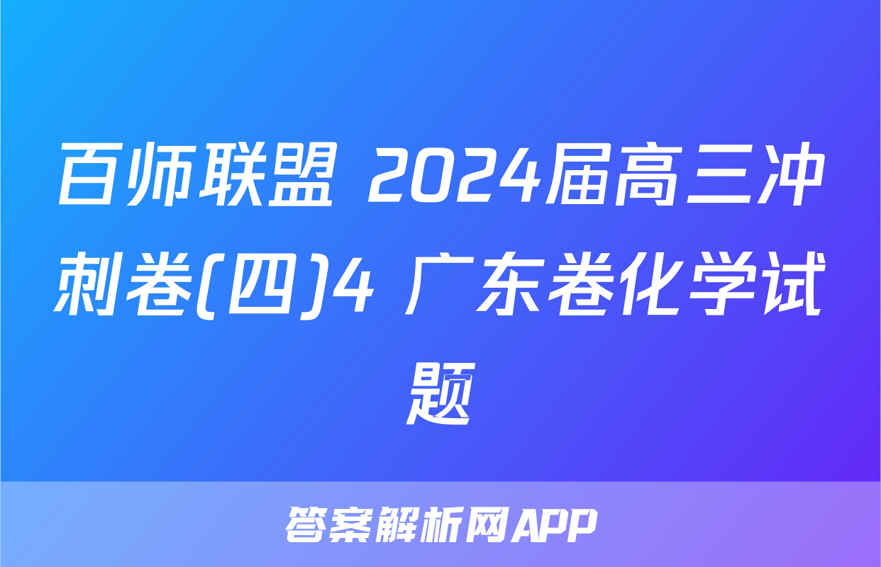 百师联盟 2024届高三冲刺卷(四)4 广东卷化学试题
