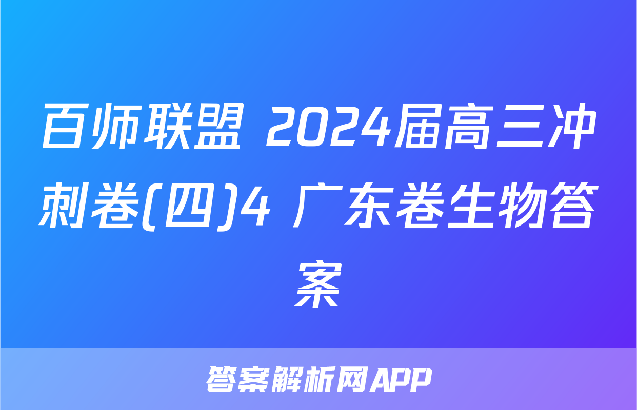 百师联盟 2024届高三冲刺卷(四)4 广东卷生物答案