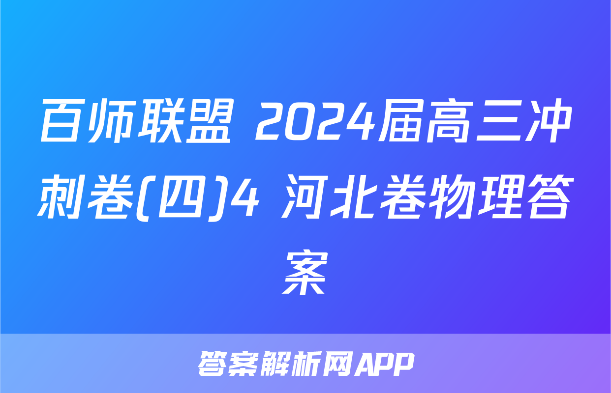 百师联盟 2024届高三冲刺卷(四)4 河北卷物理答案