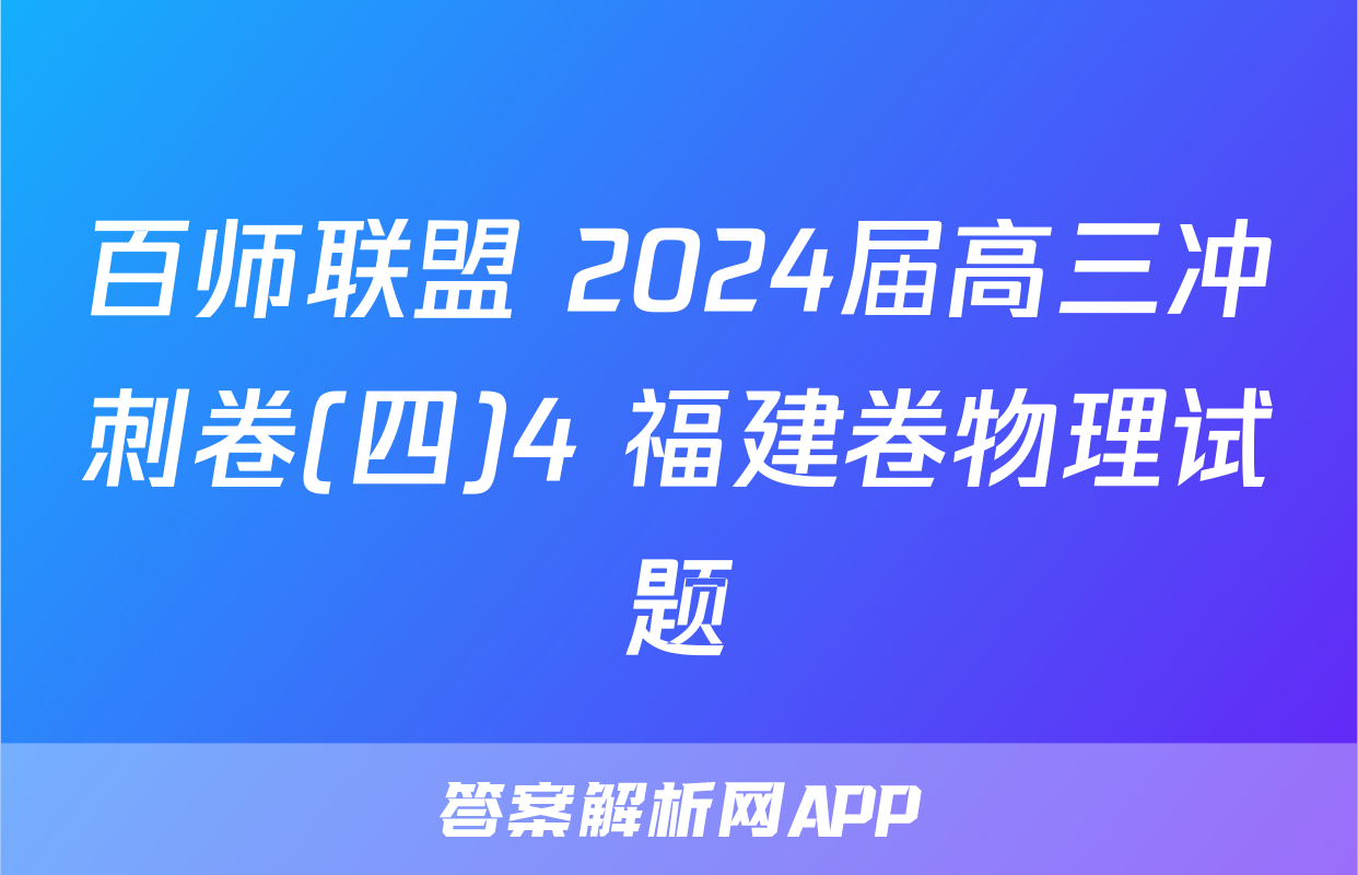 百师联盟 2024届高三冲刺卷(四)4 福建卷物理试题