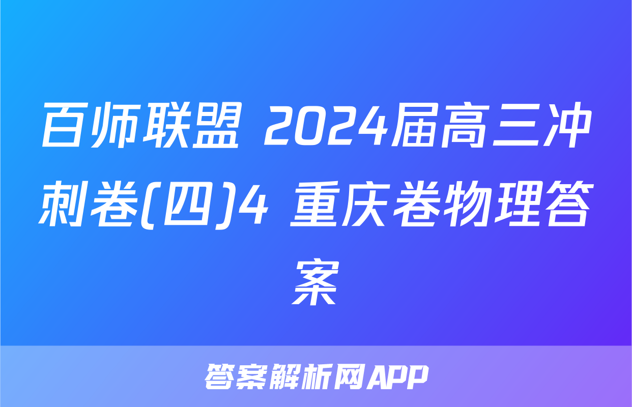 百师联盟 2024届高三冲刺卷(四)4 重庆卷物理答案