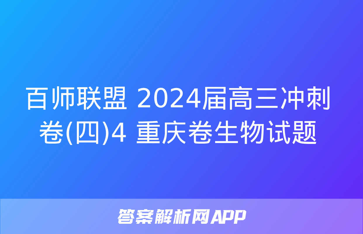 百师联盟 2024届高三冲刺卷(四)4 重庆卷生物试题