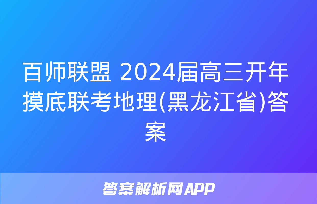 百师联盟 2024届高三开年摸底联考地理(黑龙江省)答案