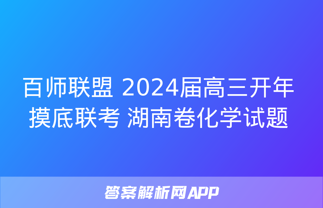 百师联盟 2024届高三开年摸底联考 湖南卷化学试题