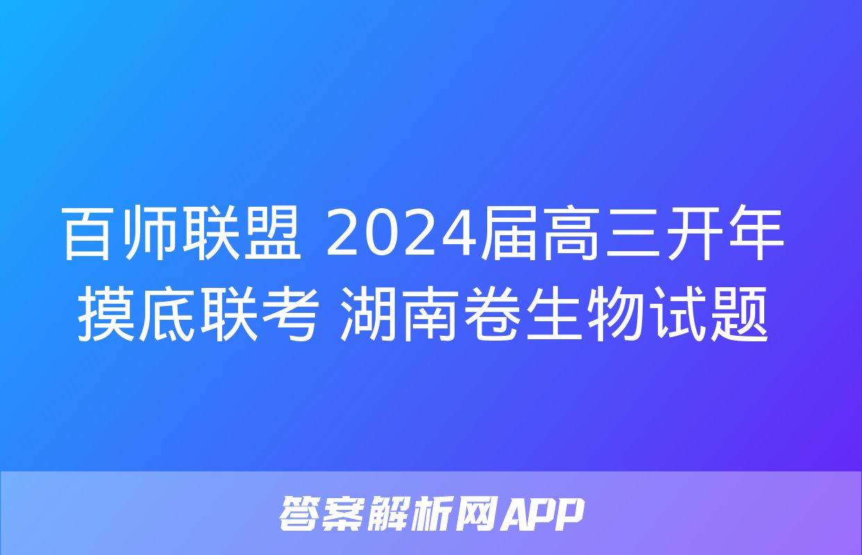 百师联盟 2024届高三开年摸底联考 湖南卷生物试题