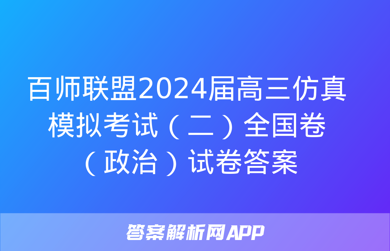 百师联盟2024届高三仿真模拟考试（二）全国卷（政治）试卷答案