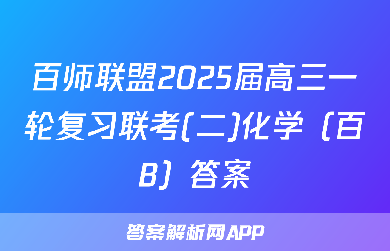 百师联盟2025届高三一轮复习联考(二)化学（百B）答案