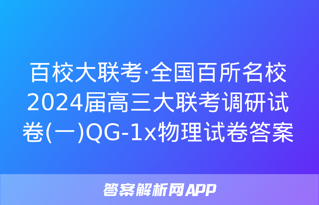 百校大联考·全国百所名校2024届高三大联考调研试卷(一)QG-1x物理试卷答案